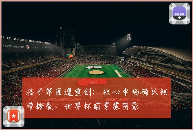 格子军团遭重创:核心中场确认韧带撕裂,世界杯前景蒙阴影