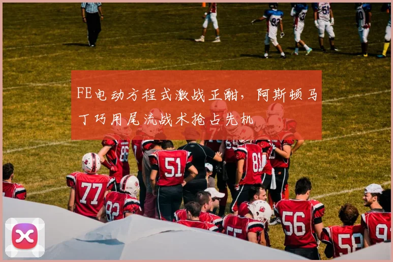 FE电动方程式激战正酣,阿斯顿马丁巧用尾流战术抢占先机