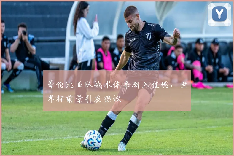 哥伦比亚队战术体系渐入佳境,世界杯前景引发热议
