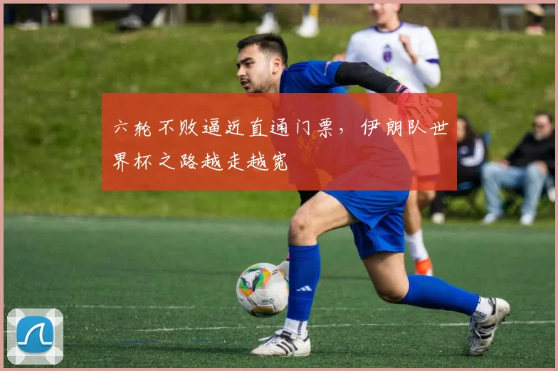 六轮不败逼近直通门票,伊朗队世界杯之路越走越宽