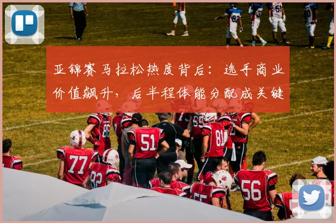 亚锦赛马拉松热度背后：选手商业价值飙升，后半程体能分配成关键
