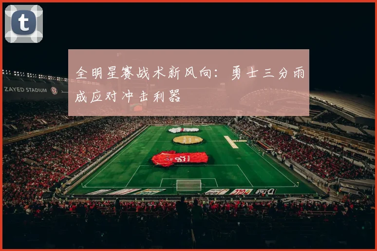 全明星赛战术新风向：勇士三分雨成应对冲击利器
