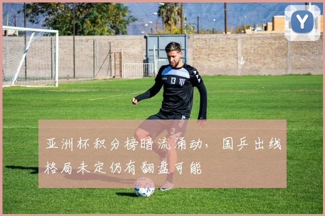 亚洲杯积分榜暗流涌动，国乒出线格局未定仍有翻盘可能