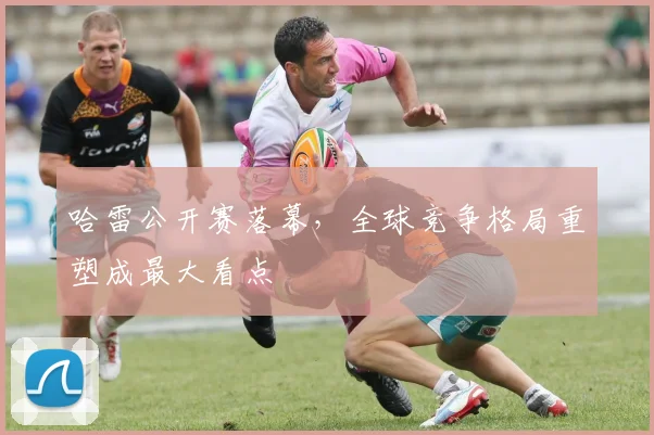 哈雷公开赛落幕,全球竞争格局重塑成最大看点