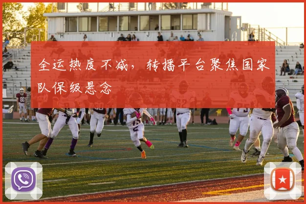 全运热度不减，转播平台聚焦国家队保级悬念