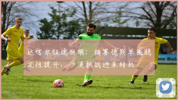 达喀尔征途渐明:梅赛德斯单圈稳定性提升,沙漠挑战迎来转机