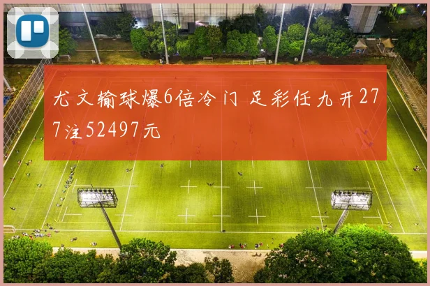 尤文输球爆6倍冷门 足彩任九开277注52497元